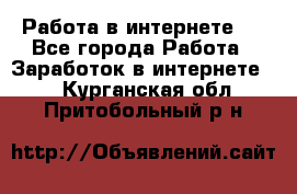 ..Работа в интернете   - Все города Работа » Заработок в интернете   . Курганская обл.,Притобольный р-н